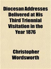 Diocesan Addresses Delivered at His Third Triennial Visitation in the Year 1876,115285772X,9781152857728