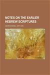 Notes on the Earlier Hebrew Scriptures,1150466456,9781150466458
