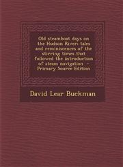 Old steamboat days on the Hudson River; tales and reminiscences of the stirring times that followed the introduction of steam navigation  - Primary Source Edition,1295589982,9781295589982