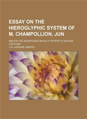 Essay on the hieroglyphic system of M. Champollion, jun; and on the advantages which it offers to sacred criticism,1150551992,9781150551994