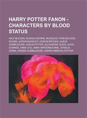 Harry Potter Fanon - Characters by Blood Status Half-Bloods, Muggle-borns, Muggles, Pure-Bloods, Squibs, Aaron Bagshot, Adison Brooks, Albus Dumbledore, Albus Potter, Alexandra Quick, Alice Downes, Anna Chu, Anna Winterbourne,1234725037,9781234725037