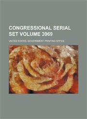 Congressional serial set Volume 3969,113009720X,9781130097207