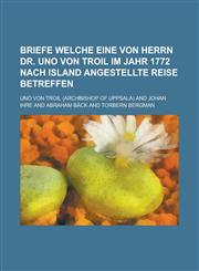 Briefe Welche Eine Von Herrn Dr. Uno Von Troil Im Jahr 1772 Nach Island Angestellte Reise Betreffen,1234883589,9781234883584