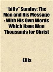 "billy" Sunday; The Man and His Message With His Own Words Which Have Won Thousands for Christ,1152872699,9781152872691