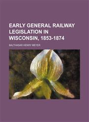 Early general railway legislation in Wisconsin, 1853-1874,1151489239,9781151489234