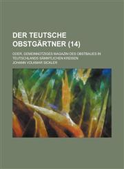 Der Teutsche Obstgartner; Oder, Gemeinnutziges Magazin Des Obstbaues in Teutschlands Sammtlichen Kreisen (14),1153487772,9781153487771