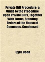 Private Bill Procedure. a Guide to the Procedure Upon Private Bills; Together With Forms, Standing Orders of the House of Commons, Condensed,1152580272,9781152580275