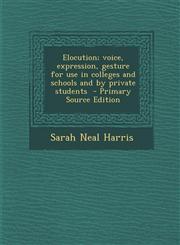 Elocution; Voice, Expression, Gesture for Use in Colleges and Schools and by Private Students - Primary Source Edition,1293644307,9781293644300