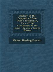 History of the Conquest of Peru With a Preliminary View of the Civilization of the Incas - Primary Source Edition,1295850427,9781295850426
