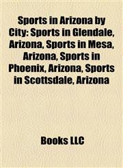 Sports in Arizona by City Sports in Glendale, Arizona, Sports in Mesa, Arizona, Sports in Phoenix, Arizona, Sports in Scottsdale, Arizona,1158188749,9781158188741