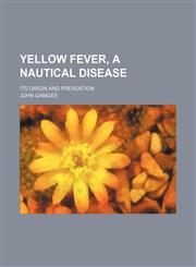 Yellow Fever, a Nautical Disease; Its Origin and Prevention,1150417110,9781150417115