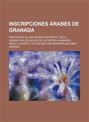 Inscripciones Arabes de Granada; Precedidas de Una Resena Historica y de La Genealogia Detallada de Los Reyes Alahmares,115350040X,9781153500401