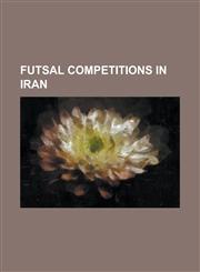 Futsal Competitions in Iran 2003-04 Iranian Futsal Super League, 2004-05 Iranian Futsal Super League, 2004-05 Iran Futsal's 1st Division, 2005-06,1230801553,9781230801551