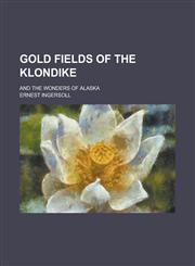 Gold fields of the Klondike; and the wonders of Alaska,1236763939,9781236763938