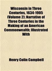 Wisconsin in Three Centuries, 1634-1905 (Volume 2); Narrative of Three Centuries in the Making of an American Commonwealth; Illustrated With,1152121855,9781152121850