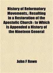 History of Reformatory Movements,; Resulting in a Restoration of the Apostolic Church to Which Is Appended a History of the Nineteen General,1152537105,9781152537101