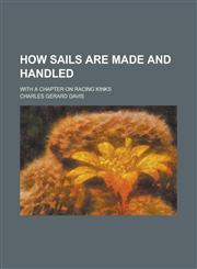 How Sails are Made and Handled; With a Chapter on Racing Kinks,1234388987,9781234388980