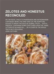 Zelotes and Honestus Reconciled; Or, an Equal Check to Pharisaison and Antinomianism Continued Being the First Part of the Scripture-Scales to Weigh T,1236507347,9781236507341