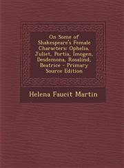 On Some of Shakespeare's Female Characters Ophelia, Juliet, Portia, Imogen, Desdemona, Rosalind, Beatrice - Primary Source Edition,1294764845,9781294764847