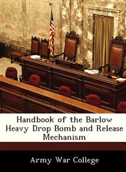 Handbook of the Barlow Heavy Drop Bomb and Release Mechanism,1288353308,9781288353309