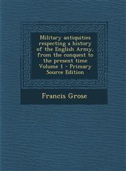 Military Antiquities Respecting a History of the English Army, from the Conquest to the Present Time Volume 1 - Primary Source Edition,1295509563,9781295509560