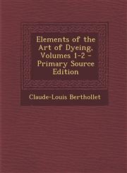 Elements of the Art of Dyeing, Volumes 1-2 - Primary Source Edition,1294595431,9781294595434