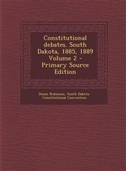 Constitutional Debates. South Dakota, 1885, 1889 Volume 2 - Primary Source Edition,1295407302,9781295407309