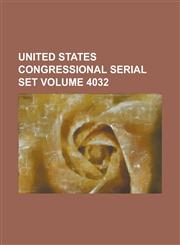 United States Congressional Serial Set Volume 4032,1234054701,9781234054700