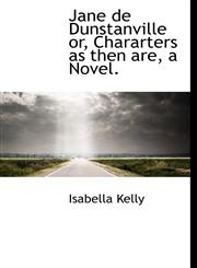 Jane de Dunstanville or, Chararters as then are, a Novel.,1140584510,9781140584513
