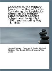 Appendix to the Military Laws of the United States Containing the Legislation Affecting the Militar,1113367482,9781113367488