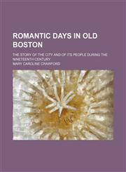 Romantic days in old Boston; the story of the city and of its people during the nineteenth century,1150376376,9781150376375