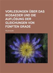 Vorlesungen Uber Das Ikosaeder Und Die Auflosung Der Gleichungen Von Funften Grade,1154831477,9781154831474