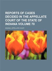 Reports of cases decided in the Appellate Court of the State of Indiana Volume 70,115078122X,9781150781223