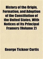 History of the Origin, Formation, and Adoption of the Constitution of the United States, With Notices of Its Principal Framers (Volume 2),1152536834,9781152536838