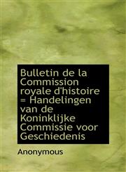Bulletin de la Commission royale d'histoire = Handelingen van de Koninklijke Commissie voor Geschied,1115230670,9781115230674