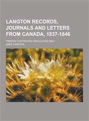 Langton Records, Journals and Letters from Canada, 1837-1846; Printed for Private Circulation Only,1230395482,9781230395487