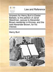 Answers for Henry Burt in Easter Ballado, to the petition of Janet Steedman, spouse to Alexander Brown residenter in Kinross, and the said Alexander Brown, for his interest.,1170814158,9781170814154