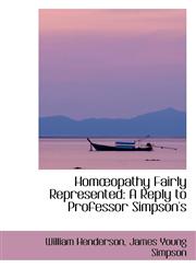 Homopathy Fairly Represented A Reply to Professor Simpson's,1103703765,9781103703760