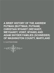 A   Brief History of the Andrew Putman (Buttman, Putnam) Christian Wyandt (Weyandt, Weygandt, Voint, Wyand) and Adam Snyder Families (Schneider) of Wa,1230447458,9781230447452