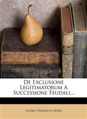 De Exclusione Legitimatorum A Successione Feudali...,1271800632,9781271800636