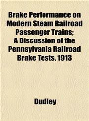 Brake Performance on Modern Steam Railroad Passenger Trains; A Discussion of the Pennsylvania Railroad Brake Tests, 1913,1152165631,9781152165632