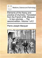 Elements of the theory and practice of chymistry. Translated from the French of M. Macquer, ... In two volumes. ... The second edition. Volume 1 of 2,1140684248,9781140684244