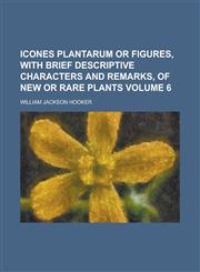 Icones Plantarum or Figures, with Brief Descriptive Characters and Remarks, of New or Rare Plants Volume 6,1234105071,9781234105075