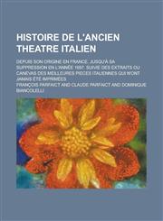Histoire de L'Ancien Theatre Italien; Depuis Son Origine En France, Jusqu'a Sa Suppression En L'Annee 1697. Suivie Des Extraits Ou Canevas Des Meilleu,1234443163,9781234443160