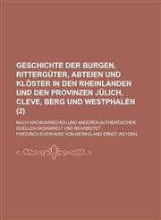 Geschichte Der Burgen, Ritterguter, Abteien Und Kloster in Den Rheinlanden Und Den Provinzen Julich, Cleve, Berg Und Westphalen; Nach Archivarischen U,1153531216,9781153531214