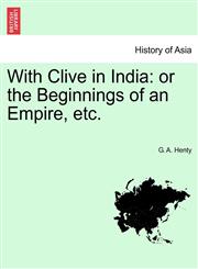 With Clive in India or the Beginnings of an Empire, etc.,1241372950,9781241372958