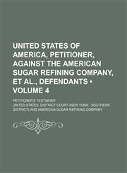 United States of America, Petitioner, Against the American Sugar Refining Company, et Al., Defendants (Volume 4); Petitioner's Testimony,1154419843,9781154419849