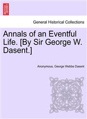 Annals of an Eventful Life. [By Sir George W. Dasent.],1241381615,9781241381615