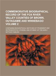 Commemorative Biographical Record of the Fox River Valley Counties of Brown, Outagamie and Winnebago; Containing Biographical Sketches of Prominent and Representative Citizens, and of Many of the Early Settled Families Volume 2,1236832280,9781236832283