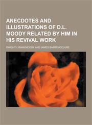 Anecdotes and Illustrations of D.L. Moody Related by Him in His Revival Work,1230427678,9781230427676